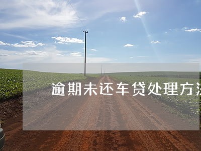 逾期未还车贷处理方法 逾期未还车贷处理方法