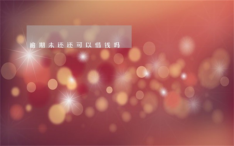 逾期未还还可以借钱吗 逾期未还还可以借钱吗