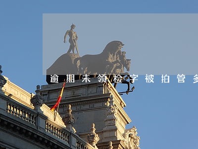 逾期未领检字被拍管多长时间 逾期未领检字被拍管多长时间