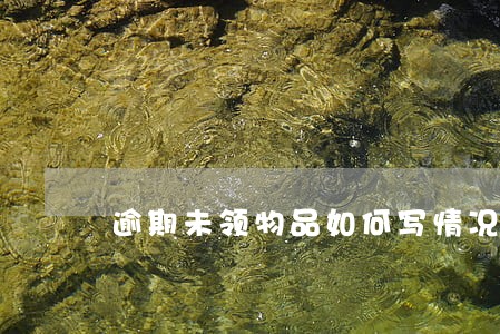 逾期未领物品如何写情况说明 逾期未领物品如何写情况说明