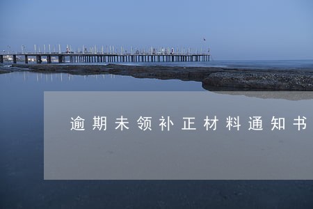 逾期未领补正材料通知书的后果 逾期未领补正材料通知书的后果