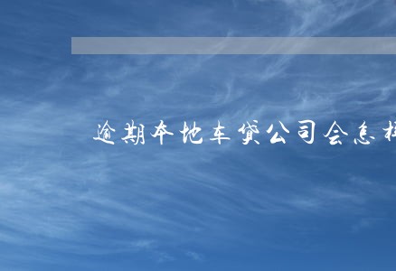 逾期本地车贷公司会怎样 逾期本地车贷公司会怎样