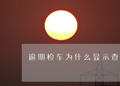 逾期检车为什么显示查封 逾期检车为什么显示查封