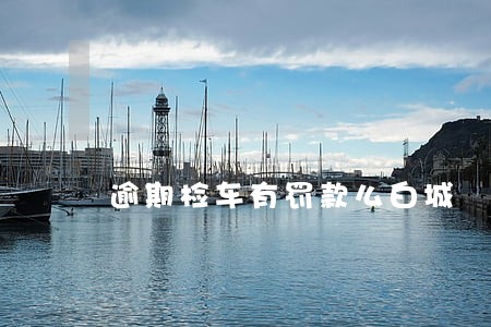 逾期检车有罚款么白城 逾期检车有罚款么白城