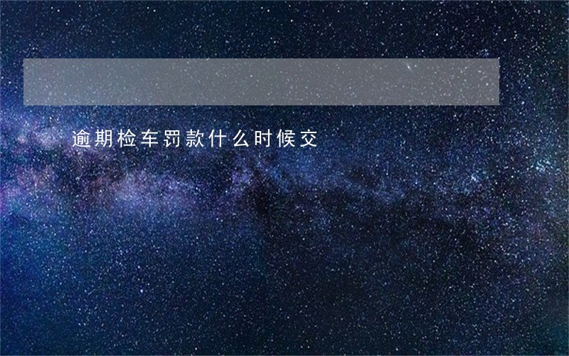 逾期检车罚款什么时候交 逾期检车罚款什么时候交