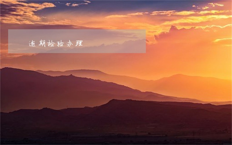 逾期检验办理 逾期检验办理