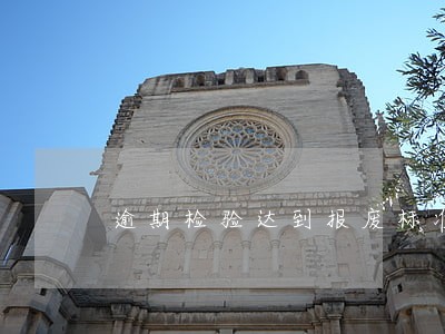 逾期检验达到报废标准 逾期检验达到报废标准