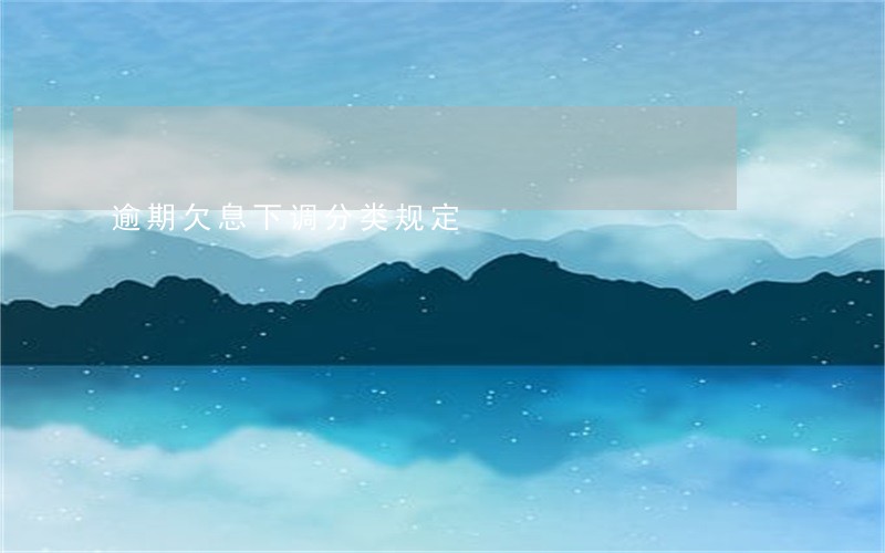 逾期欠息下调分类规定 逾期欠息下调分类规定