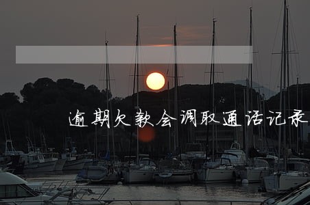 逾期欠款会调取通话记录么 逾期欠款会调取通话记录么