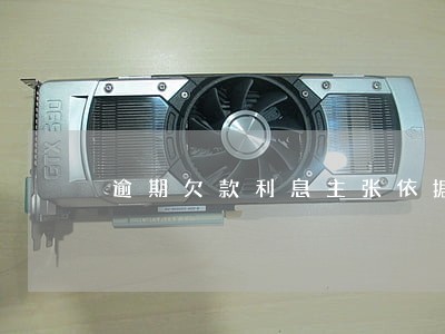逾期欠款利息主张依据 逾期欠款利息主张依据