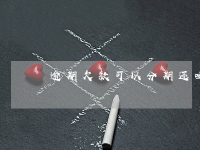 逾期欠款可以分期还吗 逾期欠款可以分期还吗