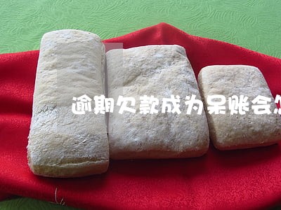 逾期欠款成为呆账会怎么样 逾期欠款成为呆账会怎么样