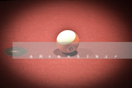 逾期欠款的房子能过户 逾期欠款的房子能过户