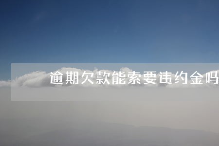 逾期欠款能索要违约金吗 逾期欠款能索要违约金吗