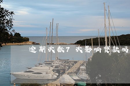 逾期次数7次影响贷款吗 逾期次数7次影响贷款吗