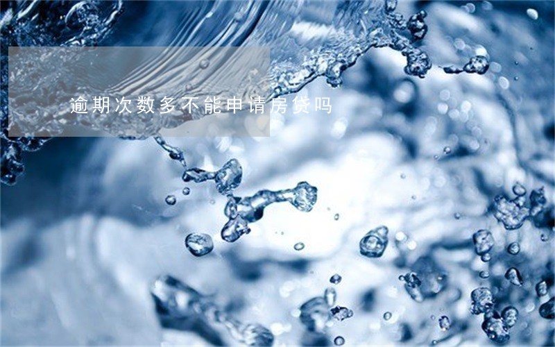 逾期次数多不能申请房贷吗 逾期次数多不能申请房贷吗