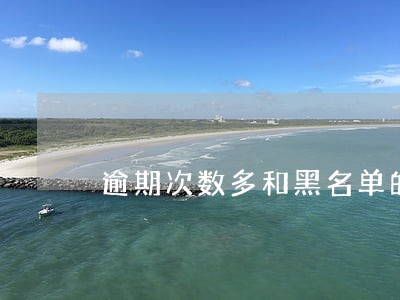 逾期次数多和黑名单的区别 逾期次数多和黑名单的区别