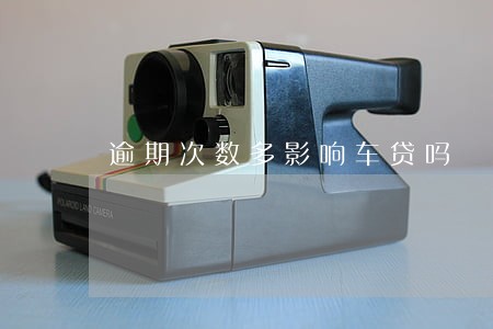 逾期次数多影响车贷吗 逾期次数多影响车贷吗