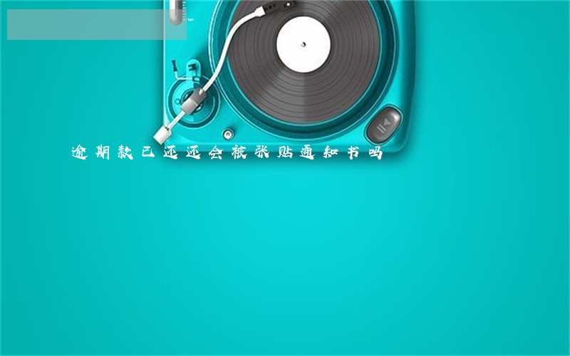 逾期款已还还会被张贴通知书吗 逾期款已还还会被张贴通知书吗