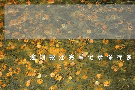 逾期款还完后记录保存多久 逾期款还完后记录保存多久