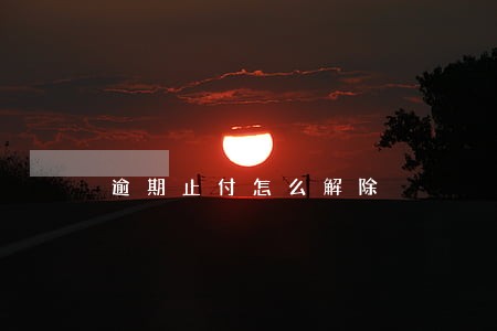 逾期止付怎么解除 逾期止付怎么解除