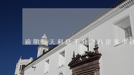 逾期每天利息千分之八是多少钱 逾期每天利息千分之八是多少钱