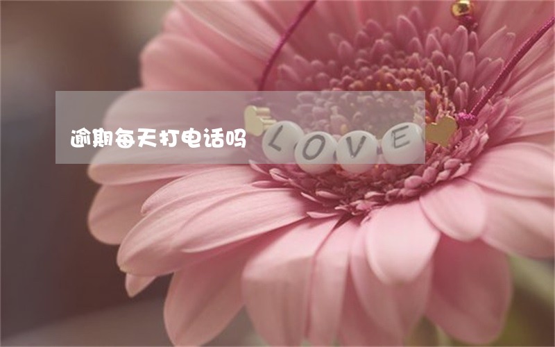 逾期每天打电话吗 逾期每天打电话吗