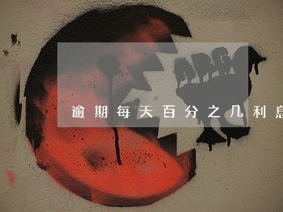 逾期每天百分之几利息合法 逾期每天百分之几利息合法
