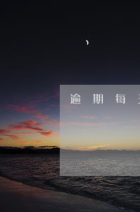 逾期每天罚息利率标准 逾期每天罚息利率标准
