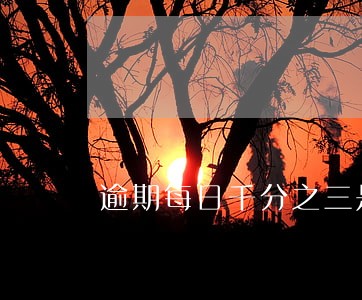 逾期每日千分之三是否合法 逾期每日千分之三是否合法