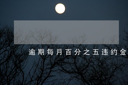 逾期每月百分之五违约金合法吗 逾期每月百分之五违约金合法吗