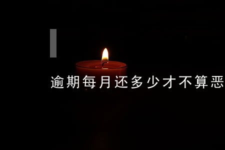 逾期每月还多少才不算恶意透支 逾期每月还多少才不算恶意透支