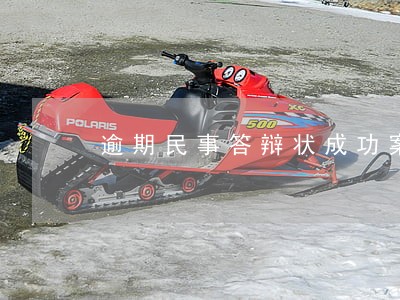 逾期民事答辩状成功案例 逾期民事答辩状成功案例
