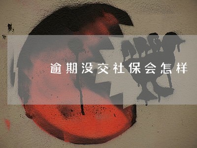 逾期没交社保会怎样 逾期没交社保会怎样