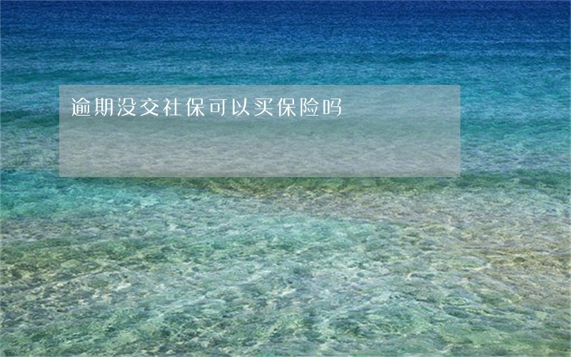 逾期没交社保可以买保险吗 逾期没交社保可以买保险吗