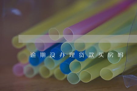 逾期没办理贷款买房吗