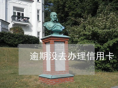 逾期没去办理信用卡 逾期没去办理信用卡