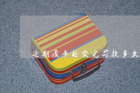 逾期没年检交完罚款多久正常 逾期没年检交完罚款多久正常