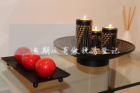逾期没有做税务登记 逾期没有做税务登记