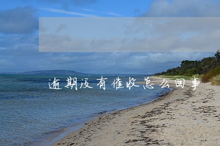 逾期没有催收怎么回事 逾期没有催收怎么回事