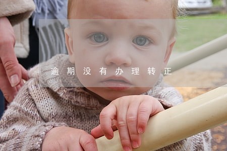 逾期没有办理转正 逾期没有办理转正