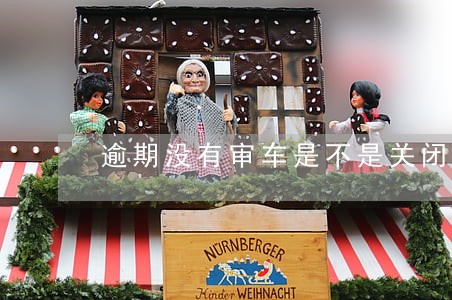 逾期没有审车是不是关闭通道 逾期没有审车是不是关闭通道