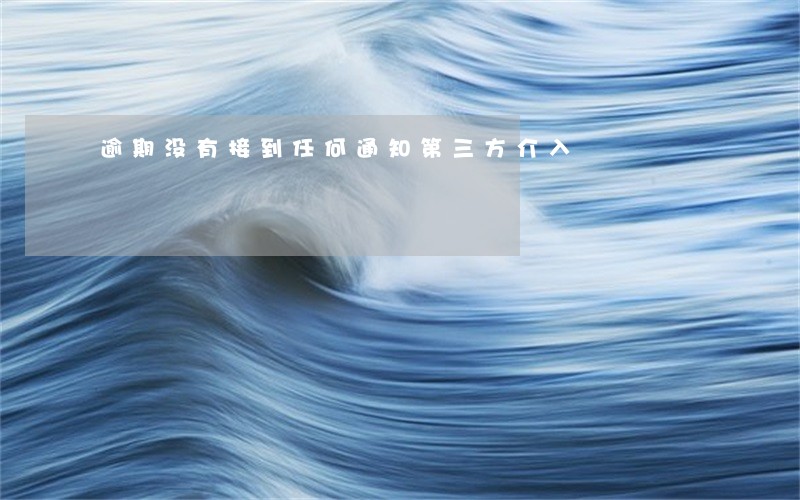 逾期没有接到任何通知第三方介入 逾期没有接到任何通知第三方介入