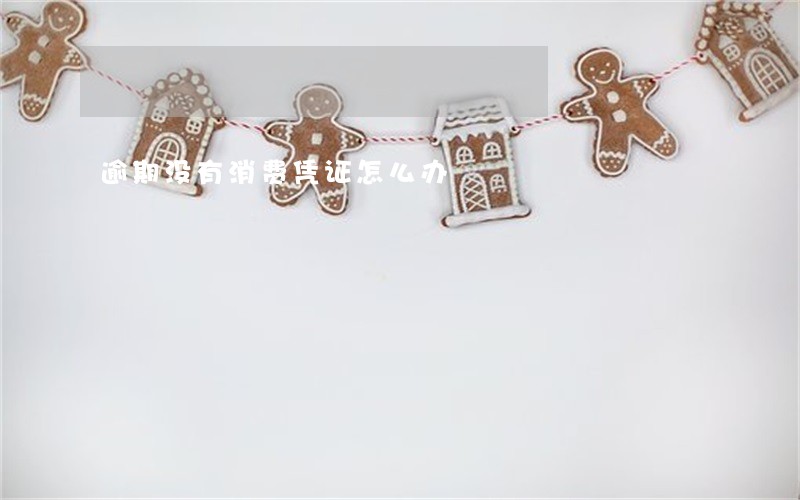 逾期没有消费凭证怎么办 逾期没有消费凭证怎么办