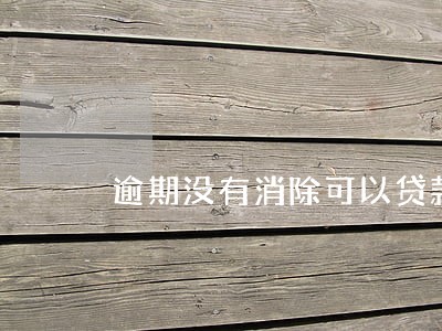 逾期没有消除可以贷款 逾期没有消除可以贷款