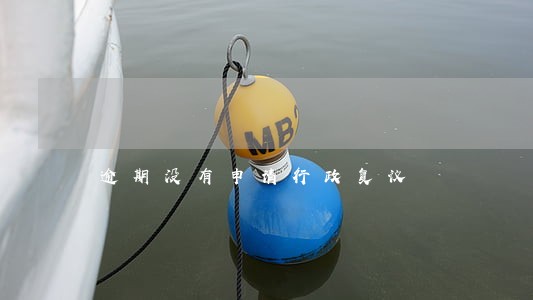 逾期没有申请行政复议 逾期没有申请行政复议