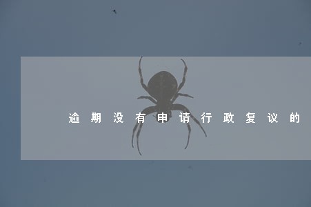 逾期没有申请行政复议的期限 逾期没有申请行政复议的期限