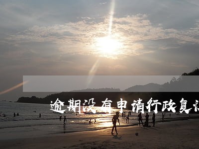 逾期没有申请行政复议的条件 逾期没有申请行政复议的条件