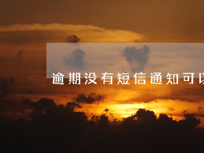 逾期没有短信通知可以申诉么 逾期没有短信通知可以申诉么