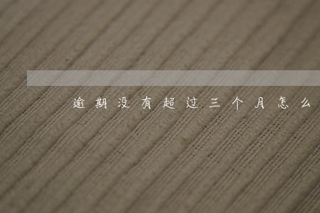 逾期没有超过三个月怎么办 逾期没有超过三个月怎么办